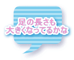 足の長さも 大きくなってるかな 